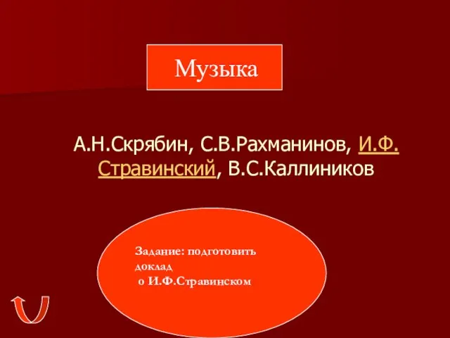 А.Н.Скрябин, С.В.Рахманинов, И.Ф.Стравинский, В.С.Каллиников Музыка Задание: подготовить доклад о И.Ф.Стравинском