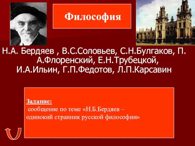 Философия Н.А. Бердяев , В.С.Соловьев, С.Н.Булгаков, П.А.Флоренский, Е.Н.Трубецкой, И.А.Ильин, Г.П.Федотов, Л.П.Карсавин Задание: