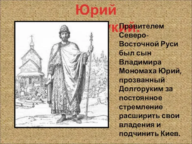 Юрий Долгорукий. Правителем Северо-Восточной Руси был сын Владимира Мономаха Юрий, прозванный Долгоруким