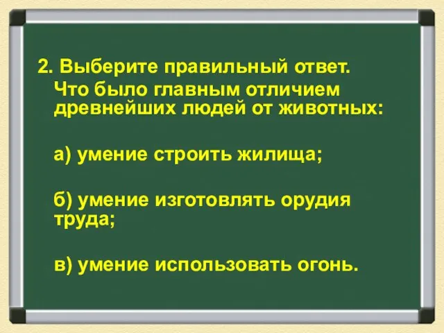 2. Выберите правильный ответ. Что было главным отличием древнейших людей от животных: