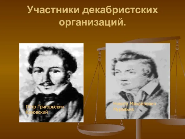 Участники декабристских организаций. Петр Григорьевич Каховский Никита Михайлович Муравьев