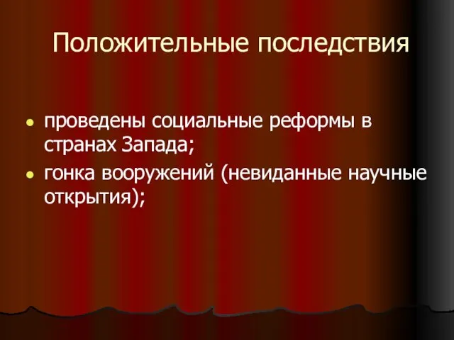 Положительные последствия проведены социальные реформы в странах Запада; гонка вооружений (невиданные научные открытия);