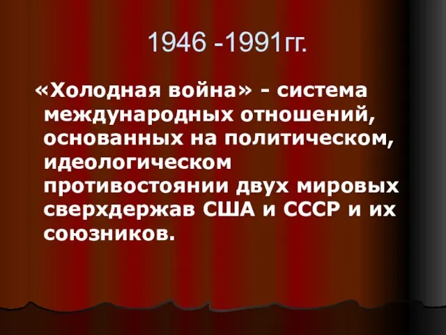 1946 -1991гг. «Холодная война» - система международных отношений, основанных на политическом, идеологическом