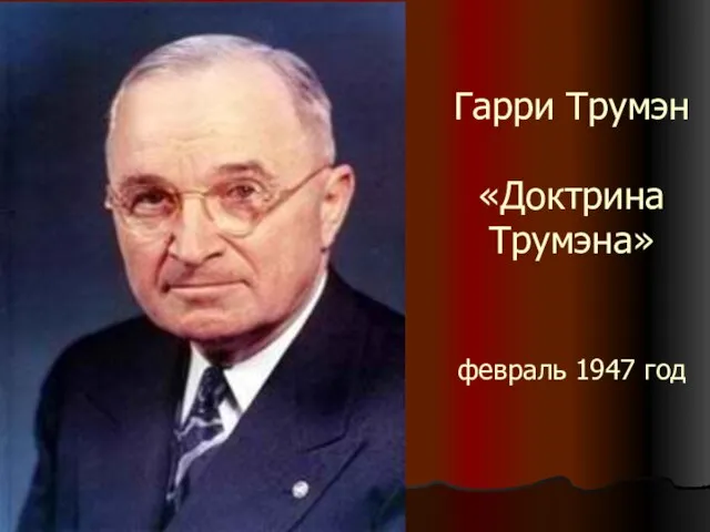 Гарри Трумэн «Доктрина Трумэна» февраль 1947 год