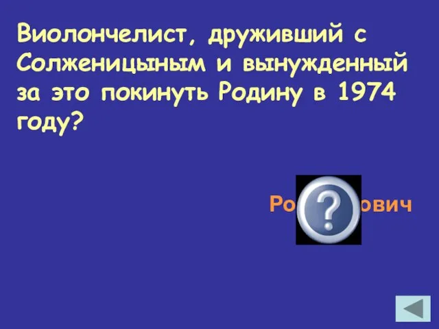 Виолончелист, друживший с Солженицыным и вынужденный за это покинуть Родину в 1974 году? Ростропович