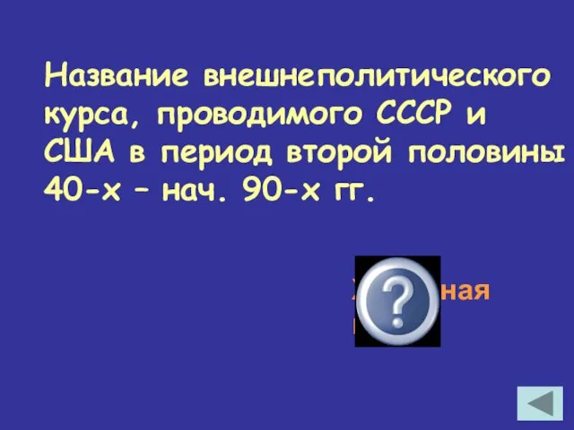 Название внешнеполитического курса, проводимого СССР и США в период второй половины 40-х