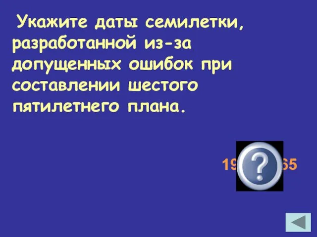 Укажите даты семилетки, разработанной из-за допущенных ошибок при составлении шестого пятилетнего плана. 1959-1965