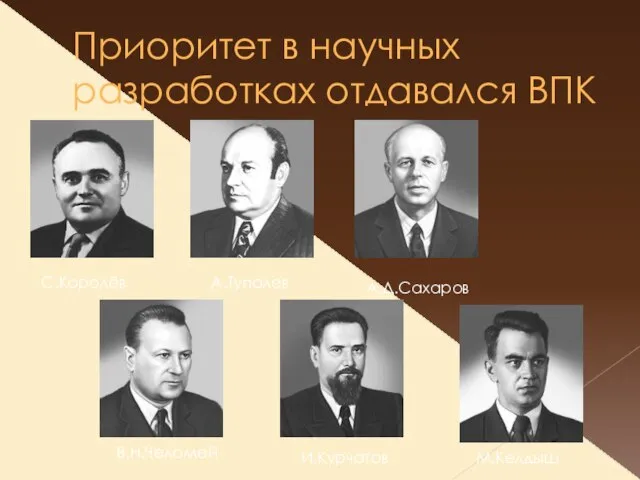 Приоритет в научных разработках отдавался ВПК С.Королёв А.Туполев А.Д.Сахаров В.Н.Челомей И.Курчатов М.Келдыш