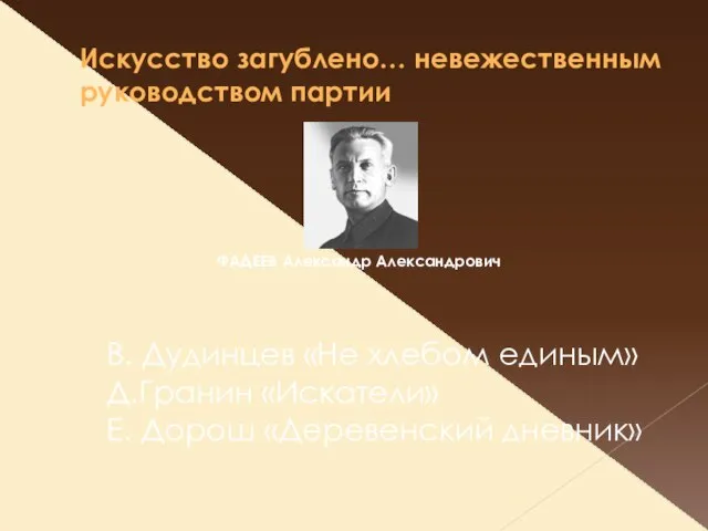 Искусство загублено… невежественным руководством партии ФАДЕЕВ Александр Александрович В. Дудинцев «Не хлебом