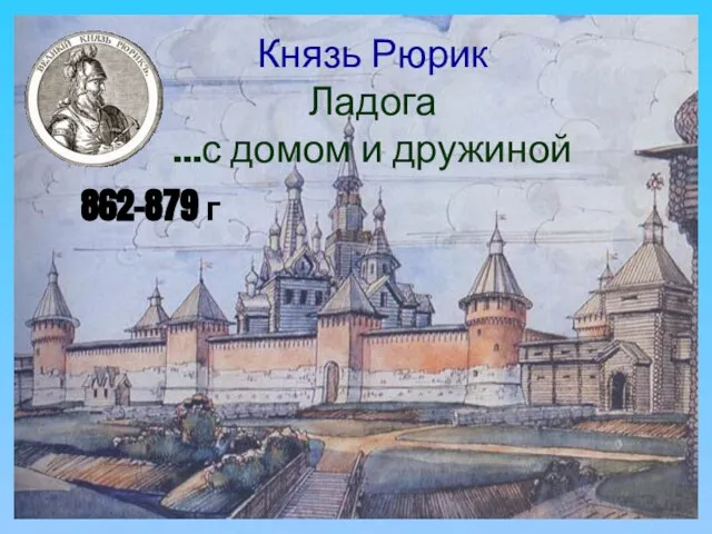 Князь Рюрик Ладога …с домом и дружиной 862-879 г