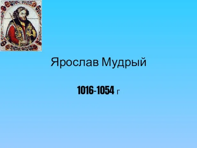 Ярослав Мудрый 1016-1054 г