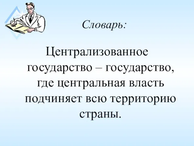 Словарь: Централизованное государство – государство, где центральная власть подчиняет всю территорию страны.