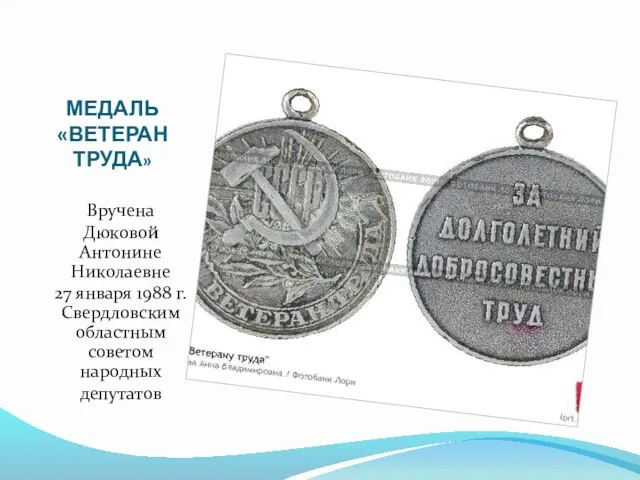 МЕДАЛЬ «ВЕТЕРАН ТРУДА» Вручена Дюковой Антонине Николаевне 27 января 1988 г. Свердловским областным советом народных депутатов