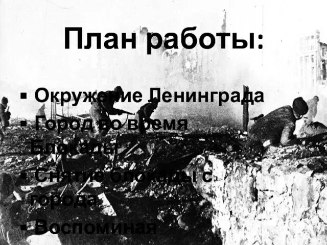 План работы: Окружение Ленинграда Город во время Блокады Снятие блокады с города Воспоминая