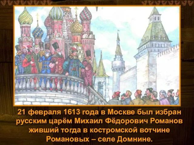 21 февраля 1613 года в Москве был избран русским царём Михаил Фёдорович