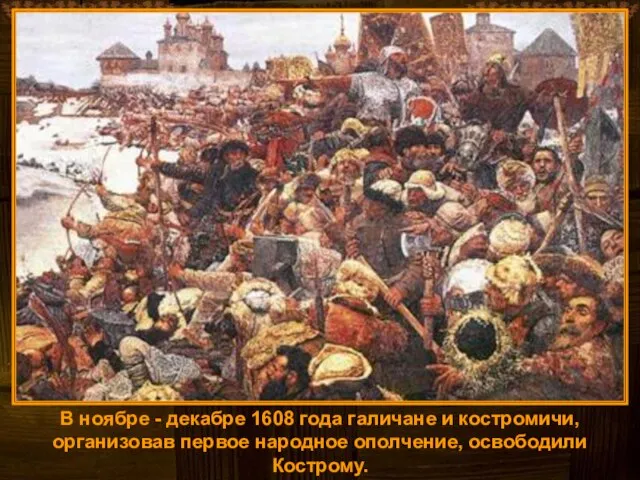 В ноябре - декабре 1608 года галичане и костромичи, организовав первое народное ополчение, освободили Кострому.