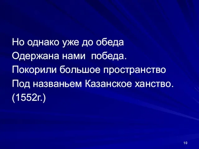 Но однако уже до обеда Одержана нами победа. Покорили большое пространство Под названьем Казанское ханство. (1552г.)