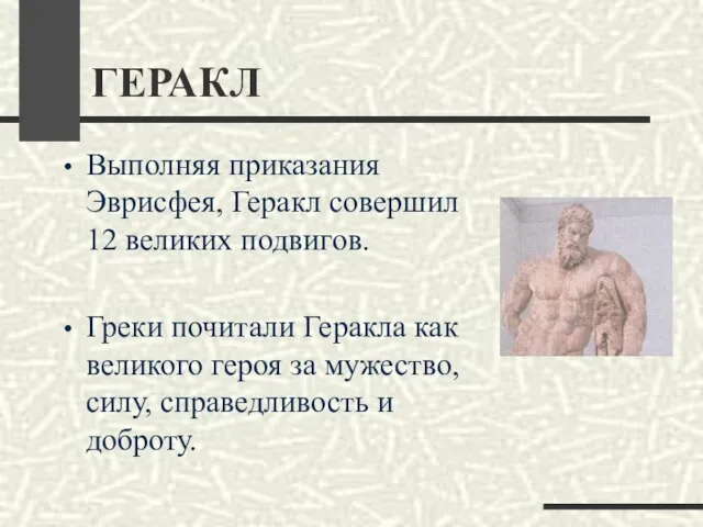 ГЕРАКЛ Выполняя приказания Эврисфея, Геракл совершил 12 великих подвигов. Греки почитали Геракла