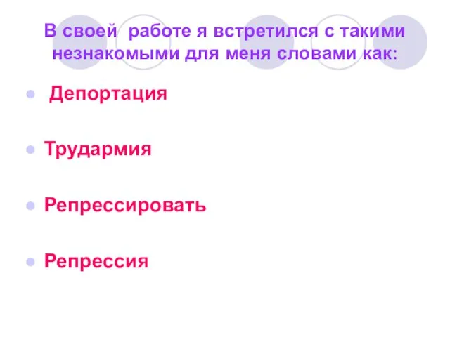 В своей работе я встретился с такими незнакомыми для меня словами как: Депортация Трудармия Репрессировать Репрессия