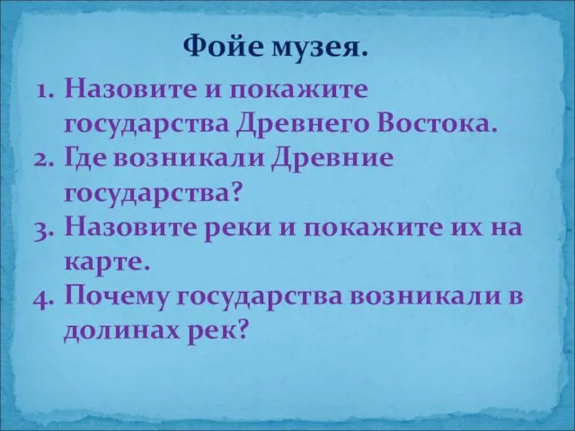 Фойе музея. Назовите и покажите государства Древнего Востока. Где возникали Древние государства?