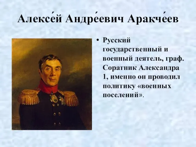 Алексе́й Андре́евич Аракче́ев Русский государственный и военный деятель, граф. Соратник Александра 1,