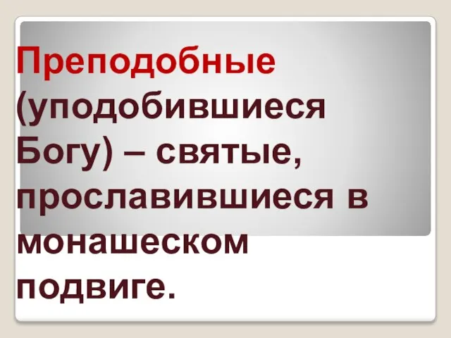 Преподобные (уподобившиеся Богу) – святые, прославившиеся в монашеском подвиге.