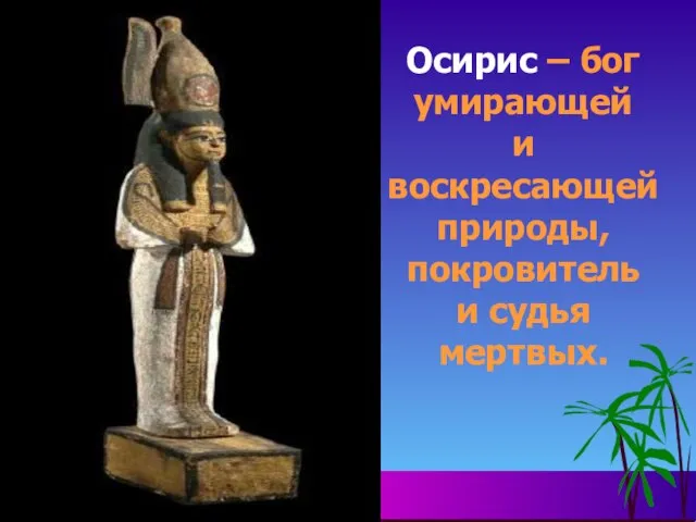 Осирис – бог умирающей и воскресающей природы, покровитель и судья мертвых.