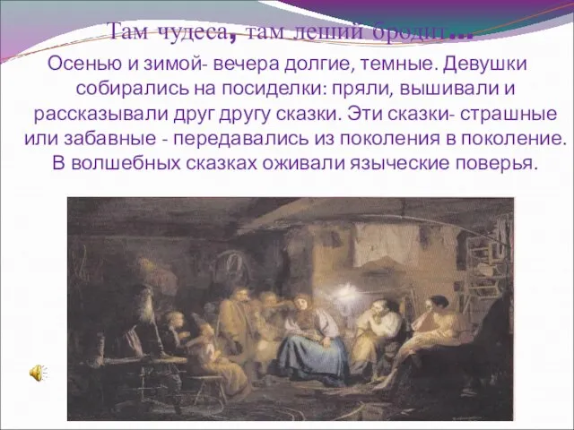 Там чудеса, там леший бродит… Осенью и зимой- вечера долгие, темные. Девушки