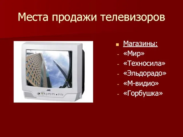 Места продажи телевизоров Магазины: «Мир» «Техносила» «Эльдорадо» «М-видио» «Горбушка»