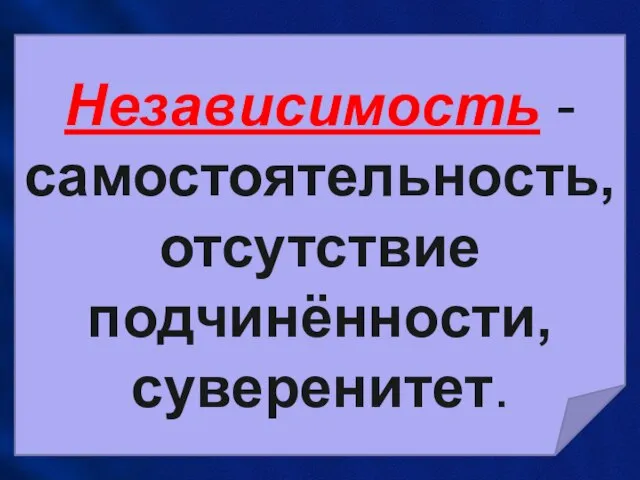 Независимость -самостоятельность, отсутствие подчинённости, суверенитет.