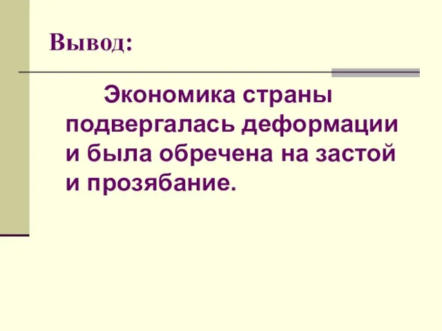 Вывод: Экономика страны подвергалась деформации и была обречена на застой и прозябание.