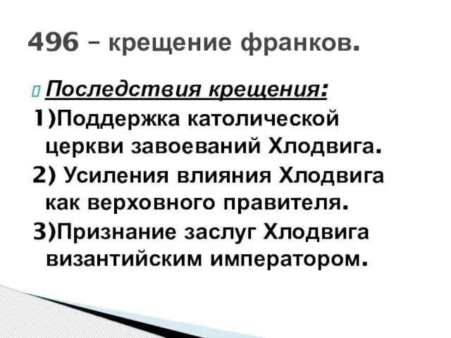 Последствия крещения: 1)Поддержка католической церкви завоеваний Хлодвига. 2) Усиления влияния Хлодвига как