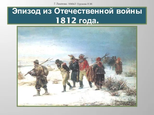 Эпизод из Отечественной войны 1812 года. Г.Лангепас. ХМАО .Урунова Н.М.