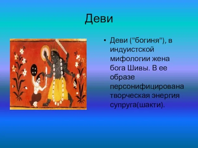 Деви Деви ("богиня"), в индуистской мифологии жена бога Шивы. В ее образе персонифицирована творческая энергия супруга(шакти).