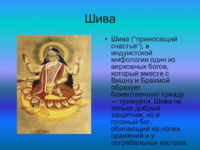 Шива Шива ("приносящий счастье"), в индуистской мифологии один из верховных богов, который