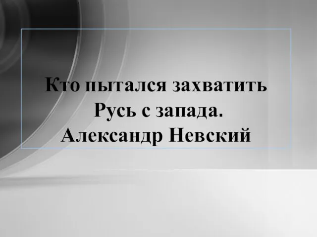 Кто пытался захватить Русь с запада. Александр Невский