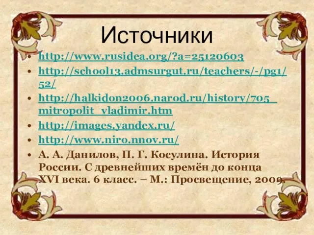 Источники http://www.rusidea.org/?a=25120603 http://school13.admsurgut.ru/teachers/-/pg1/52/ http://halkidon2006.narod.ru/history/705_mitropolit_vladimir.htm http://images.yandex.ru/ http://www.niro.nnov.ru/ А. А. Данилов, П. Г. Косулина.