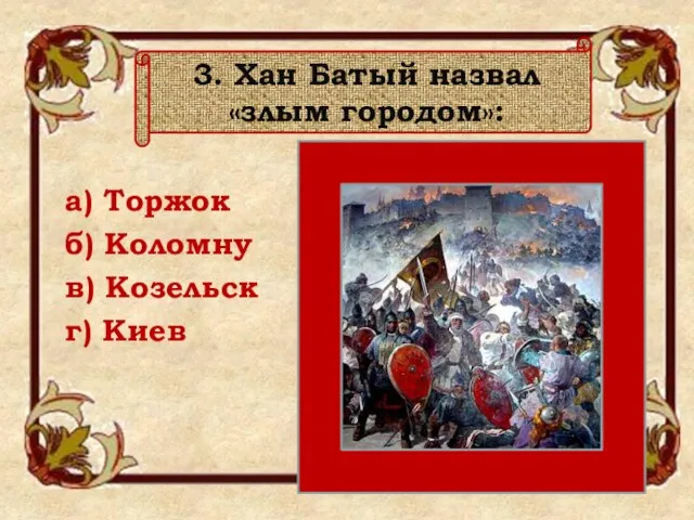 а) Торжок б) Коломну в) Козельск г) Киев 3. Хан Батый назвал «злым городом»: