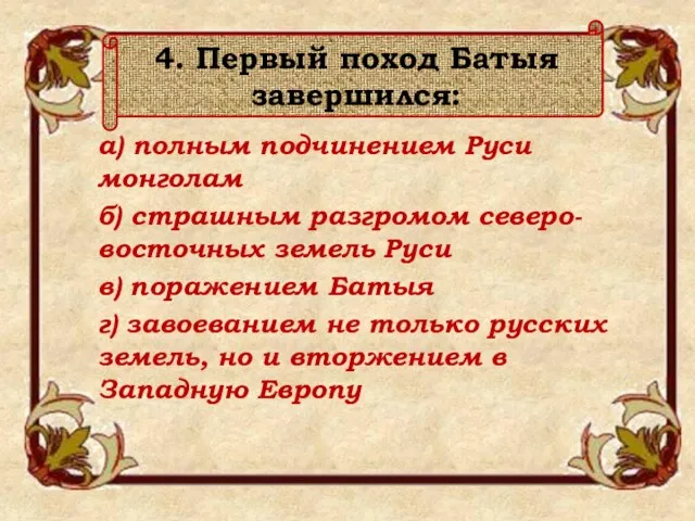 4. Первый поход Батыя завершился: а) полным подчинением Руси монголам б) страшным