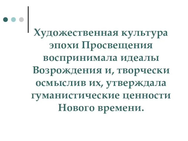 Художественная культура эпохи Просвещения воспринимала идеалы Возрождения и, творчески осмыслив их, утверждала гуманистические ценности Нового времени.