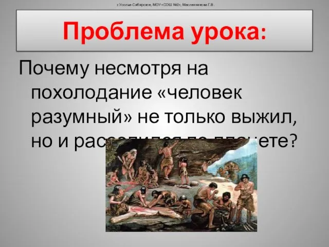 Проблема урока: Почему несмотря на похолодание «человек разумный» не только выжил, но