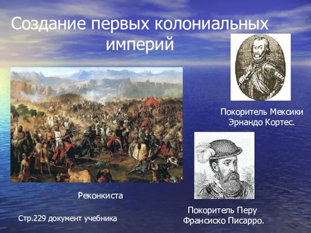 Создание первых колониальных империй Покоритель Мексики Эрнандо Кортес. Покоритель Перу Франсиско Писарро. Реконкиста Стр.229 документ учебника