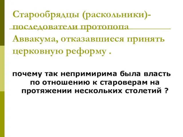 Старообрядцы (раскольники)- последователи протопопа Аввакума, отказавшиеся принять церковную реформу . почему так