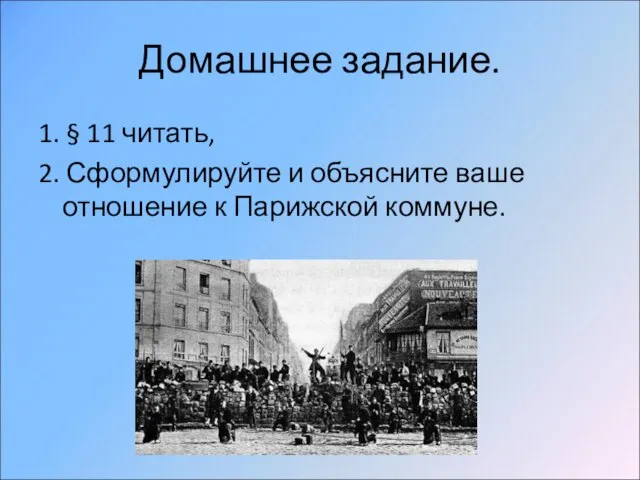 Домашнее задание. 1. § 11 читать, 2. Сформулируйте и объясните ваше отношение к Парижской коммуне.