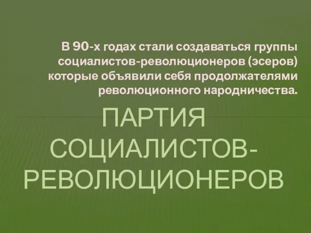 В 90-х годах стали создаваться группы социалистов-революционеров (эсеров) которые объявили себя продолжателями революционного народничества. Партия социалистов-революционеров