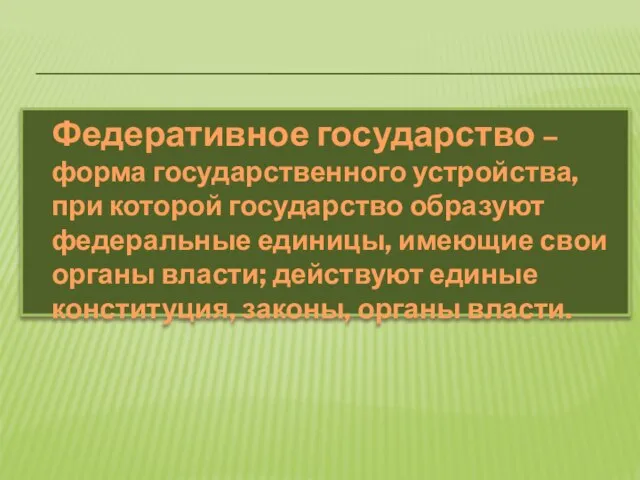 Федеративное государство – форма государственного устройства, при которой государство образуют федеральные единицы,