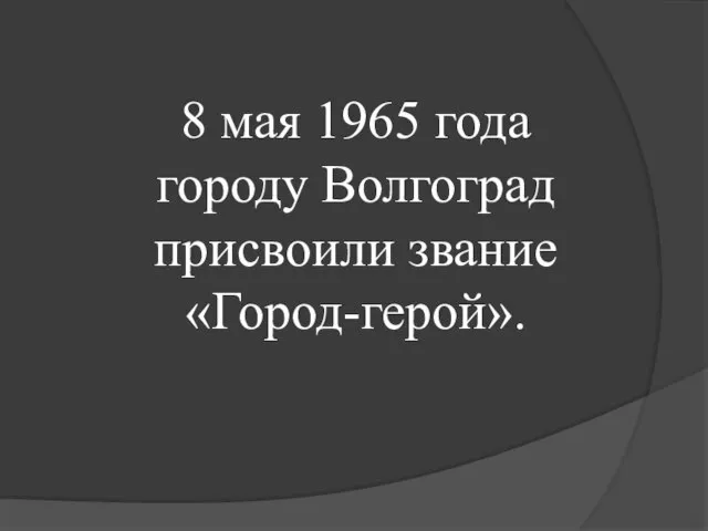 8 мая 1965 года городу Волгоград присвоили звание «Город-герой».