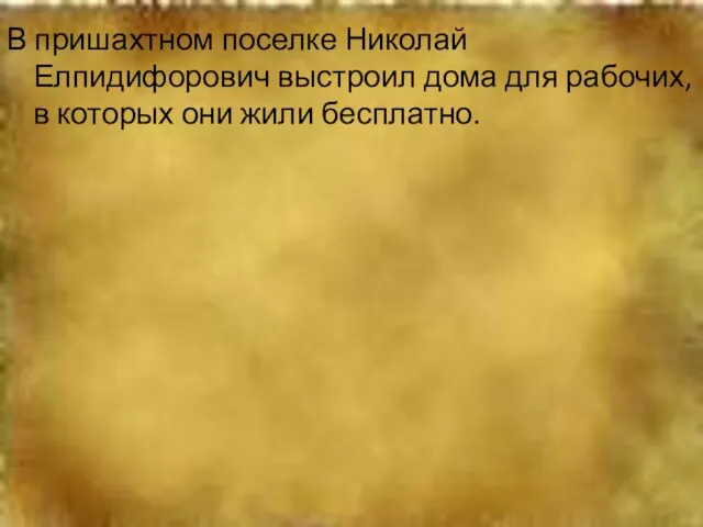 В пришахтном поселке Николай Елпидифорович выстроил дома для рабочих, в которых они жили бесплатно.