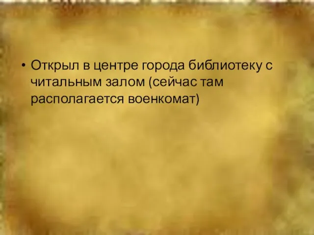 Открыл в центре города библиотеку с читальным залом (сейчас там располагается военкомат)