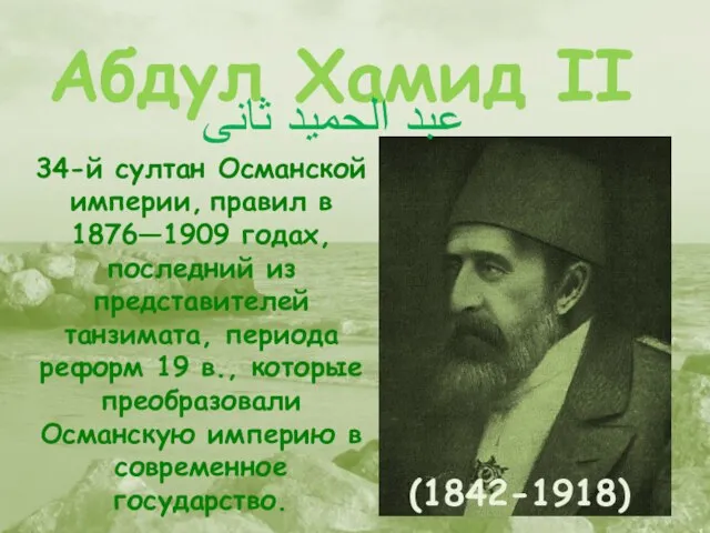 Абдул Хамид II (1842-1918) 34-й султан Османской империи, правил в 1876—1909 годах,